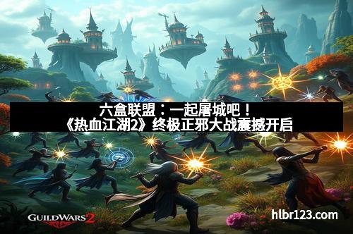 六盒联盟：一起屠城吧！《热血江湖2》终极正邪大战震撼开启